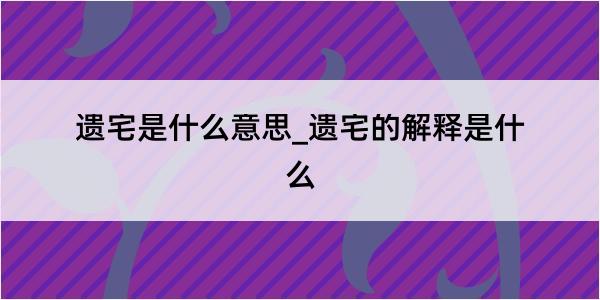 遗宅是什么意思_遗宅的解释是什么