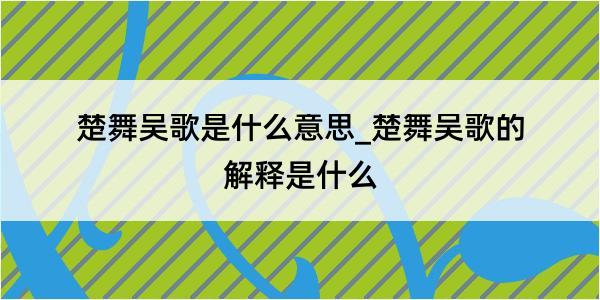 楚舞吴歌是什么意思_楚舞吴歌的解释是什么