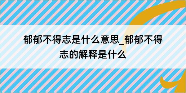 郁郁不得志是什么意思_郁郁不得志的解释是什么