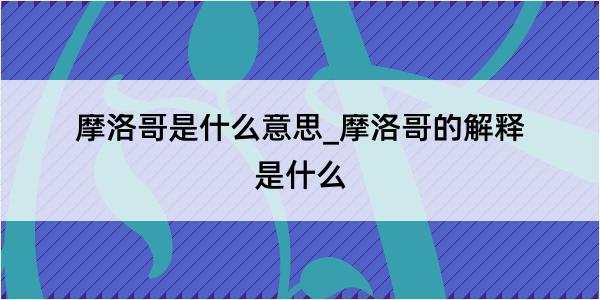 摩洛哥是什么意思_摩洛哥的解释是什么