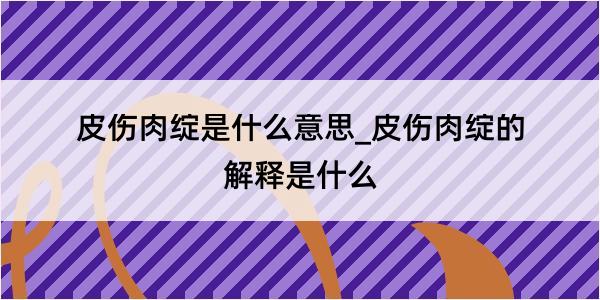 皮伤肉绽是什么意思_皮伤肉绽的解释是什么