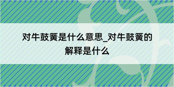 对牛鼓簧是什么意思_对牛鼓簧的解释是什么