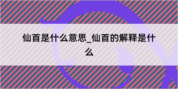 仙首是什么意思_仙首的解释是什么