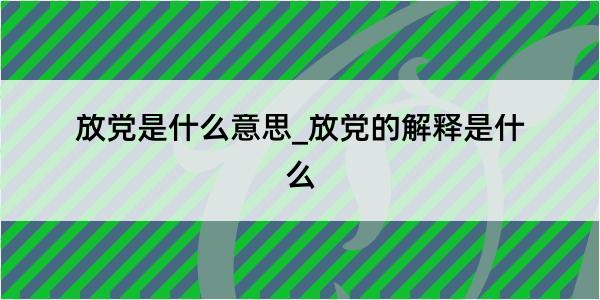 放党是什么意思_放党的解释是什么