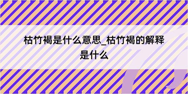 枯竹褐是什么意思_枯竹褐的解释是什么