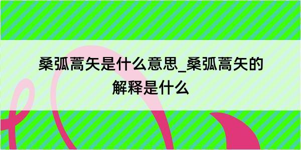 桑弧蒿矢是什么意思_桑弧蒿矢的解释是什么