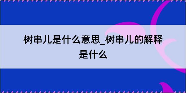 树串儿是什么意思_树串儿的解释是什么