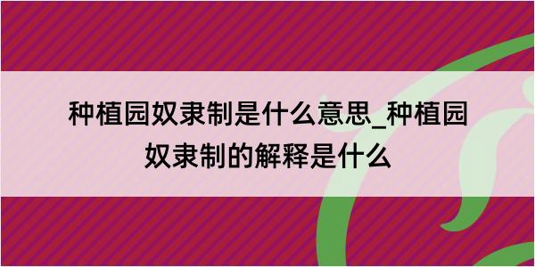 种植园奴隶制是什么意思_种植园奴隶制的解释是什么