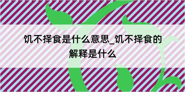 饥不择食是什么意思_饥不择食的解释是什么