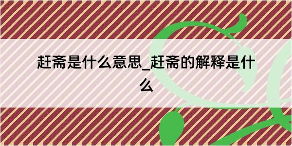 赶斋是什么意思_赶斋的解释是什么