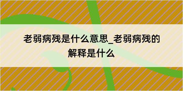 老弱病残是什么意思_老弱病残的解释是什么