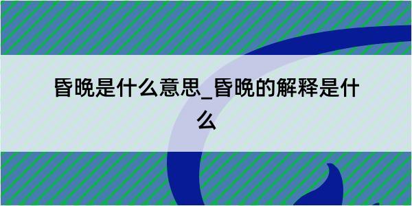 昏晩是什么意思_昏晩的解释是什么