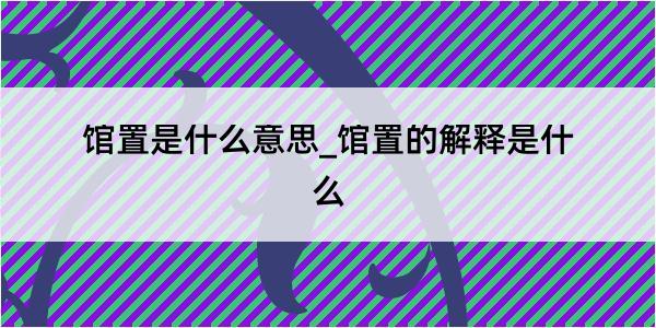 馆置是什么意思_馆置的解释是什么