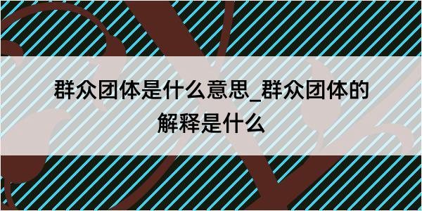 群众团体是什么意思_群众团体的解释是什么