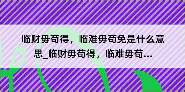 临财毋苟得，临难毋苟免是什么意思_临财毋苟得，临难毋苟免的解释是什么