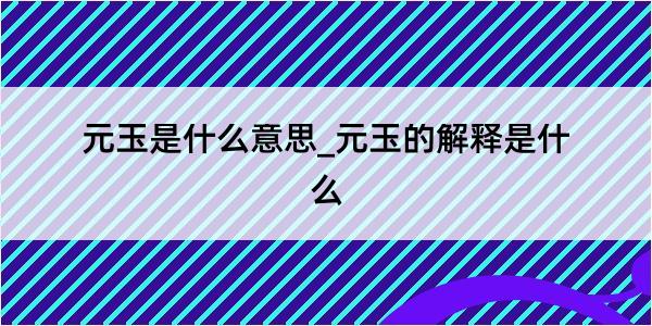 元玉是什么意思_元玉的解释是什么