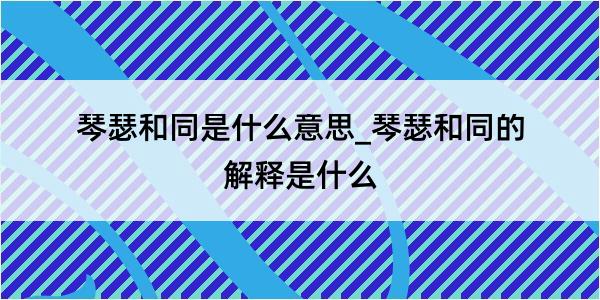 琴瑟和同是什么意思_琴瑟和同的解释是什么