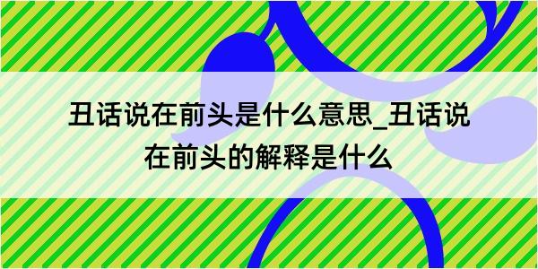 丑话说在前头是什么意思_丑话说在前头的解释是什么