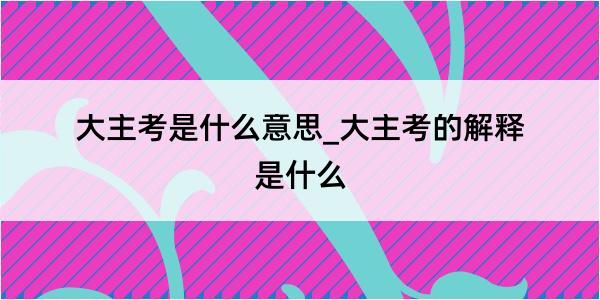 大主考是什么意思_大主考的解释是什么