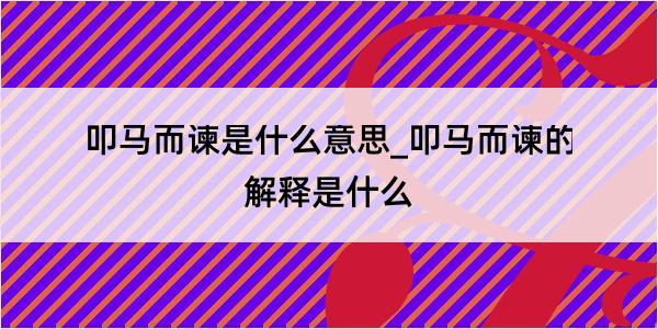 叩马而谏是什么意思_叩马而谏的解释是什么