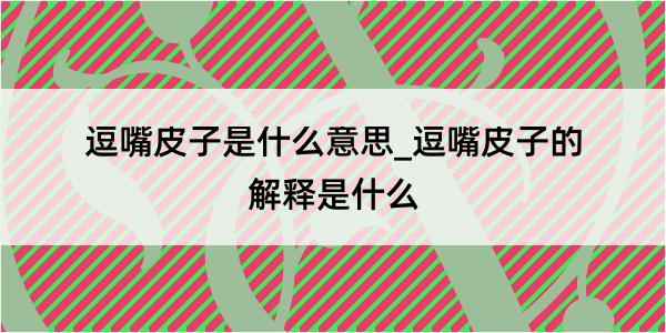 逗嘴皮子是什么意思_逗嘴皮子的解释是什么