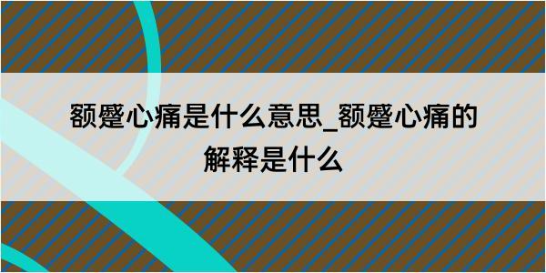 额蹙心痛是什么意思_额蹙心痛的解释是什么