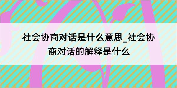 社会协商对话是什么意思_社会协商对话的解释是什么