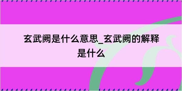 玄武阙是什么意思_玄武阙的解释是什么