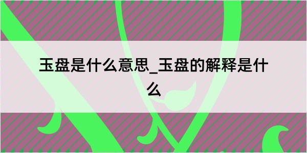 玉盘是什么意思_玉盘的解释是什么