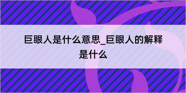 巨眼人是什么意思_巨眼人的解释是什么