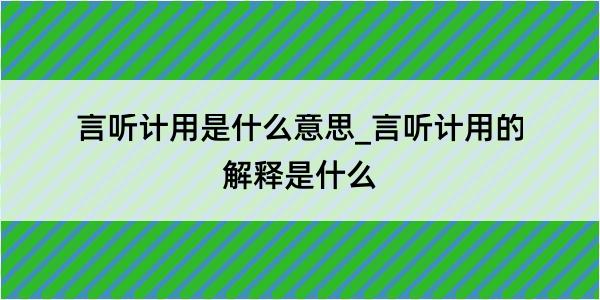 言听计用是什么意思_言听计用的解释是什么