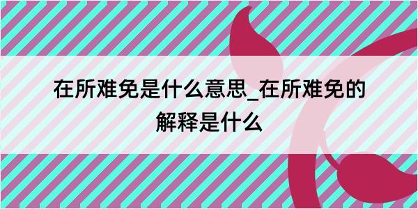 在所难免是什么意思_在所难免的解释是什么