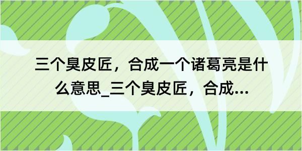 三个臭皮匠，合成一个诸葛亮是什么意思_三个臭皮匠，合成一个诸葛亮的解释是什么