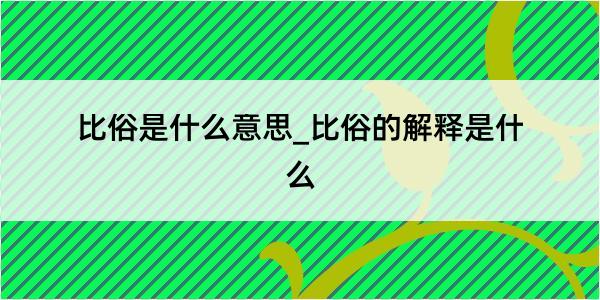 比俗是什么意思_比俗的解释是什么