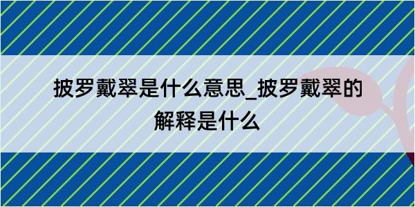 披罗戴翠是什么意思_披罗戴翠的解释是什么