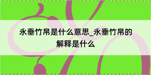 永垂竹帛是什么意思_永垂竹帛的解释是什么