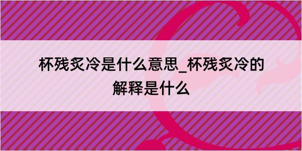 杯残炙冷是什么意思_杯残炙冷的解释是什么