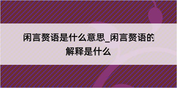 闲言赘语是什么意思_闲言赘语的解释是什么