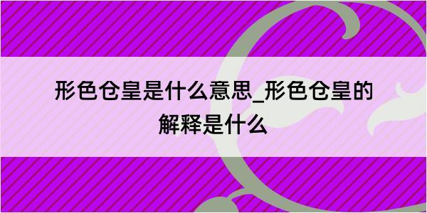 形色仓皇是什么意思_形色仓皇的解释是什么