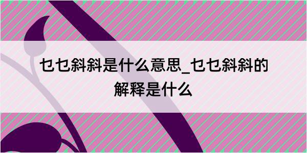 乜乜斜斜是什么意思_乜乜斜斜的解释是什么