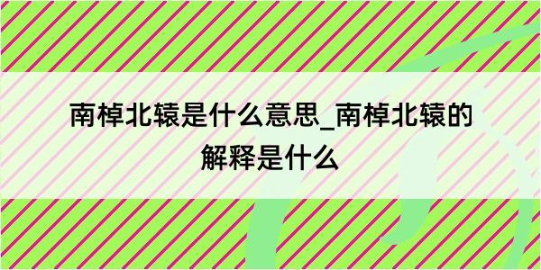 南棹北辕是什么意思_南棹北辕的解释是什么