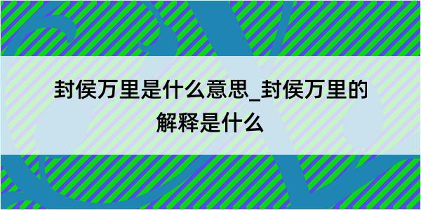 封侯万里是什么意思_封侯万里的解释是什么