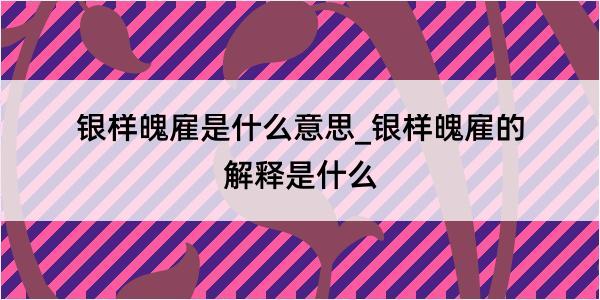 银样魄雇是什么意思_银样魄雇的解释是什么