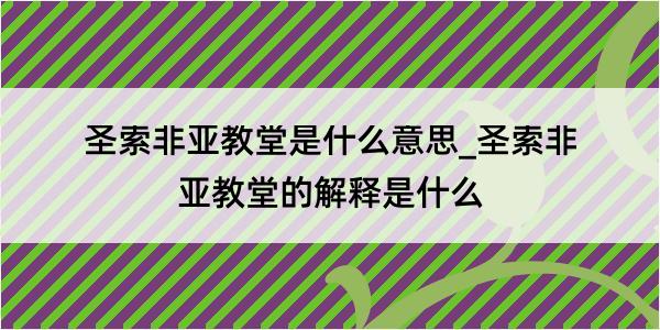 圣索非亚教堂是什么意思_圣索非亚教堂的解释是什么