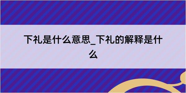 下礼是什么意思_下礼的解释是什么