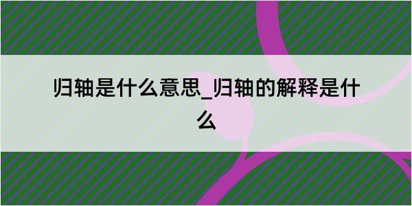 归轴是什么意思_归轴的解释是什么