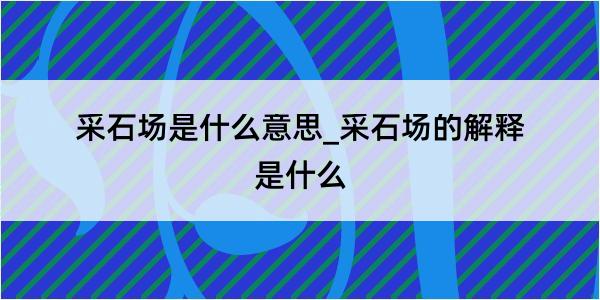 采石场是什么意思_采石场的解释是什么