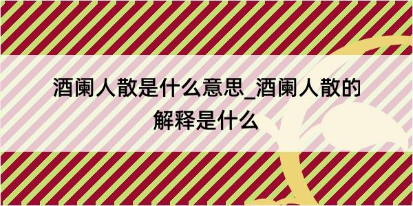 酒阑人散是什么意思_酒阑人散的解释是什么