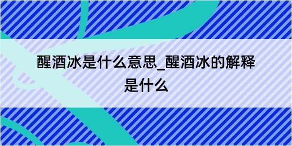 醒酒冰是什么意思_醒酒冰的解释是什么