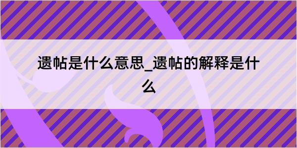 遗帖是什么意思_遗帖的解释是什么